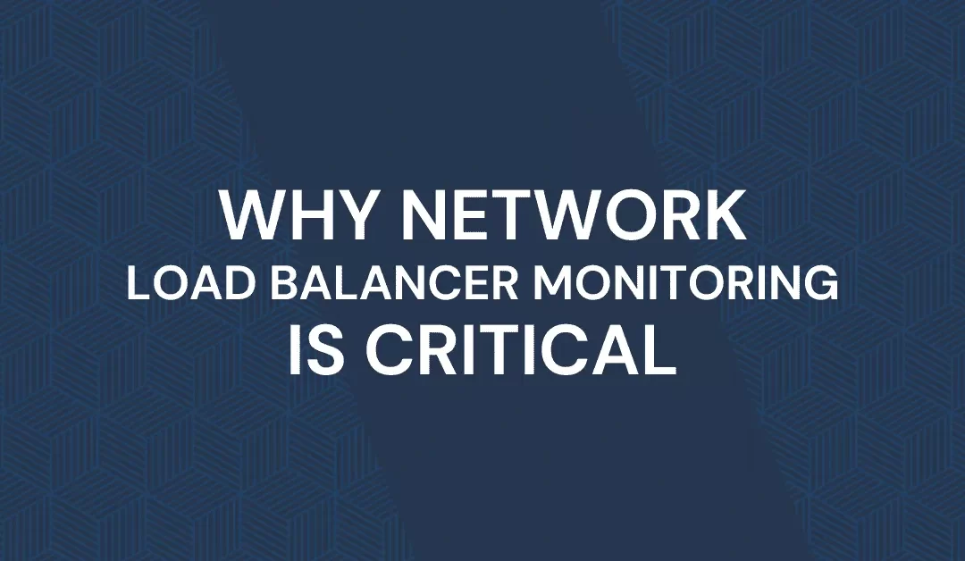 WHY NETWORK LOAD BALANCER MONITORING IS CRITICAL